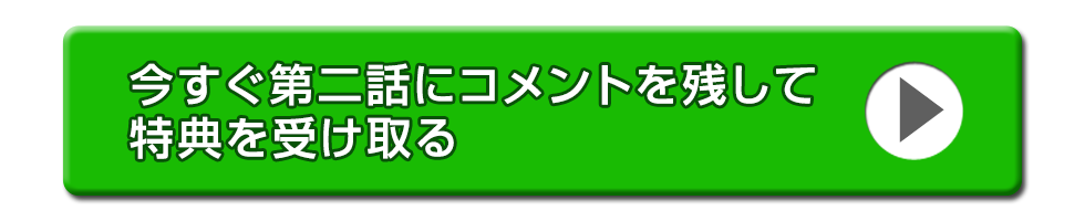 今すぐ第２話目にコメントを残して特典を受け取る