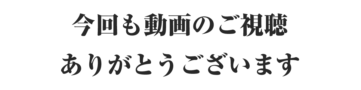 今回も動画のご視聴 ありがとうございます