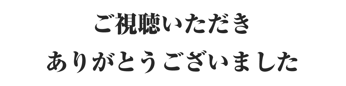 ご視聴いただきありがとうございました
