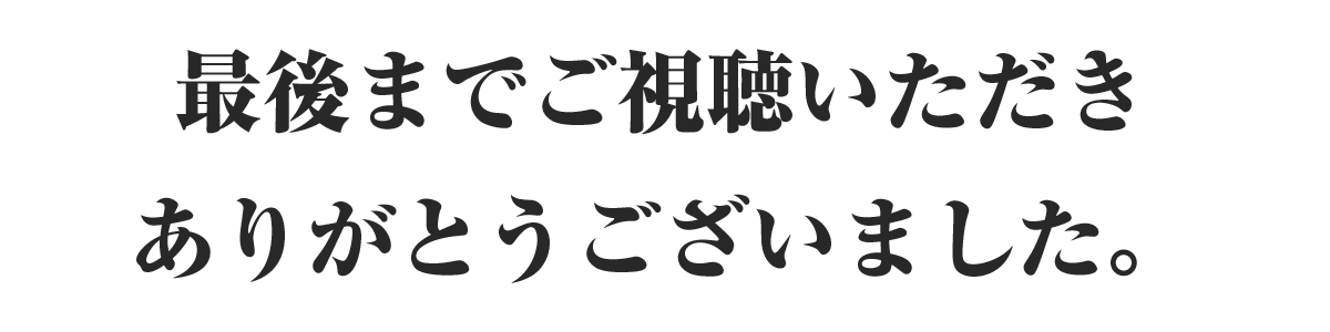 最後までご視聴いただきありがとうございました。